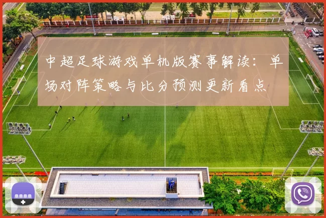 中超足球游戏单机版赛事解读：单场对阵策略与比分预测更新看点