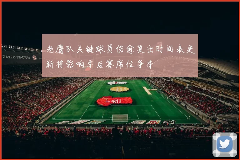 老鹰队关键球员伤愈复出时间表更新将影响季后赛席位争夺