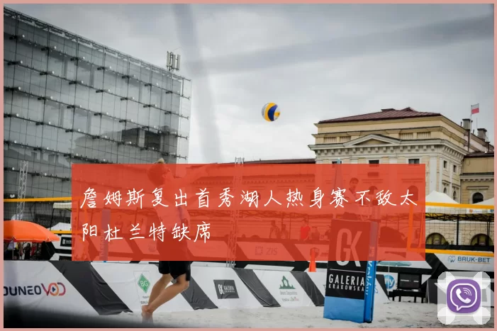 詹姆斯复出首秀湖人热身赛不敌太阳杜兰特缺席