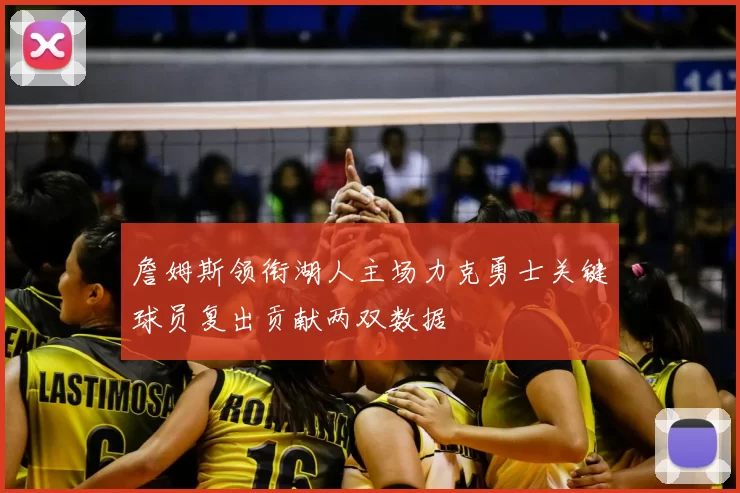 詹姆斯领衔湖人主场力克勇士关键球员复出贡献两双数据