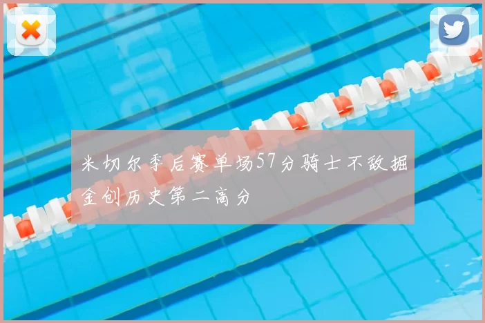 米切尔季后赛单场57分骑士不敌掘金创历史第二高分