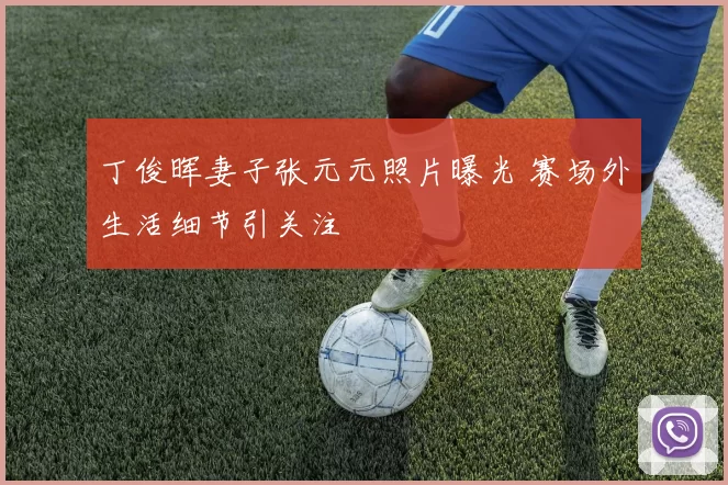 丁俊晖妻子张元元照片曝光 赛场外生活细节引关注