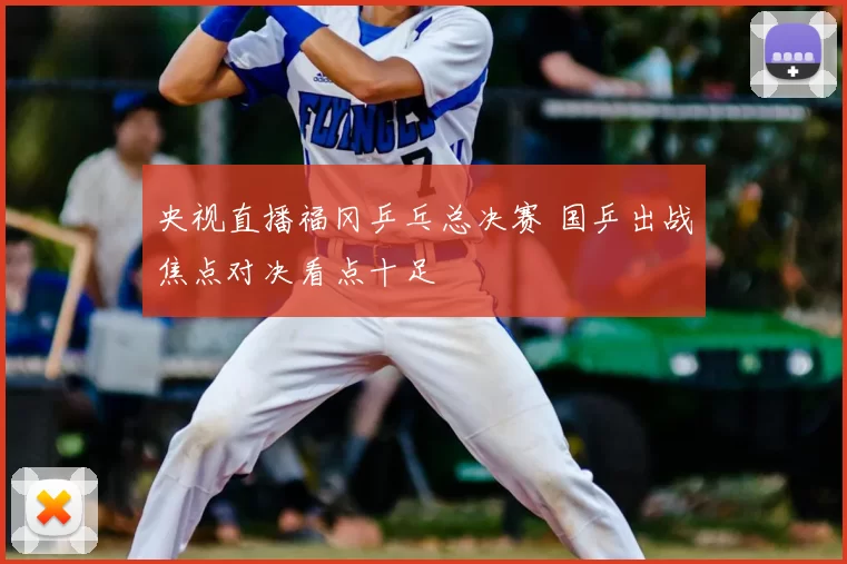 央视直播福冈乒乓总决赛 国乒出战焦点对决看点十足