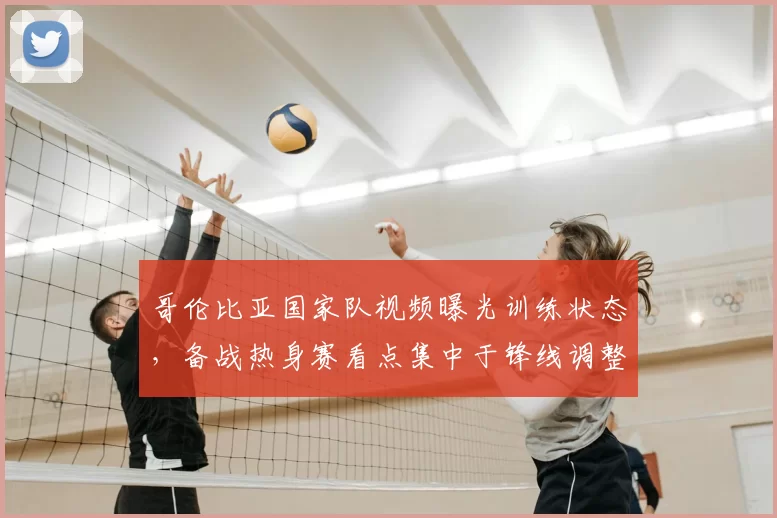 哥伦比亚国家队视频曝光训练状态，备战热身赛看点集中于锋线调整