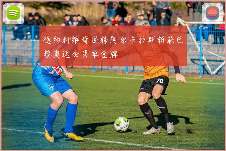 德约科维奇逆转阿尔卡拉斯斩获巴黎奥运会男单金牌