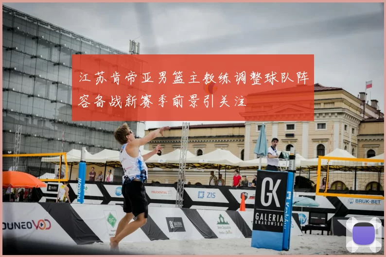 江苏肯帝亚男篮主教练调整球队阵容备战新赛季前景引关注