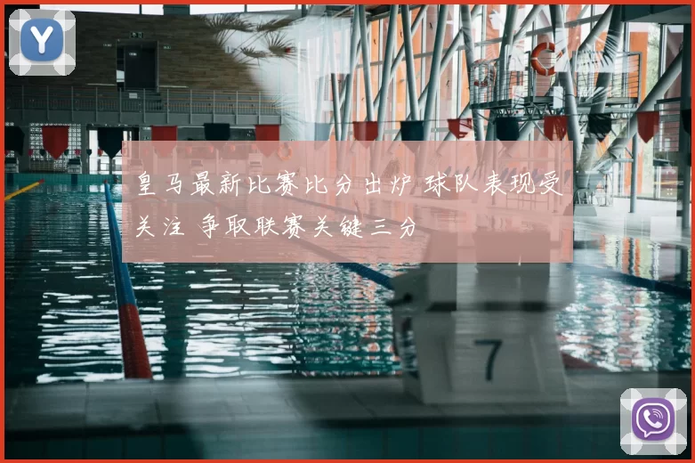 皇马最新比赛比分出炉 球队表现受关注 争取联赛关键三分