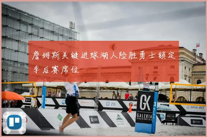 詹姆斯关键进球湖人险胜勇士锁定季后赛席位