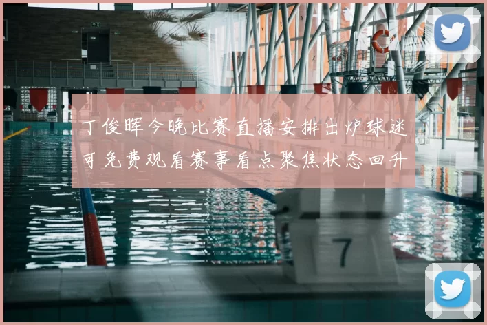 丁俊晖今晚比赛直播安排出炉球迷可免费观看赛事看点聚焦状态回升