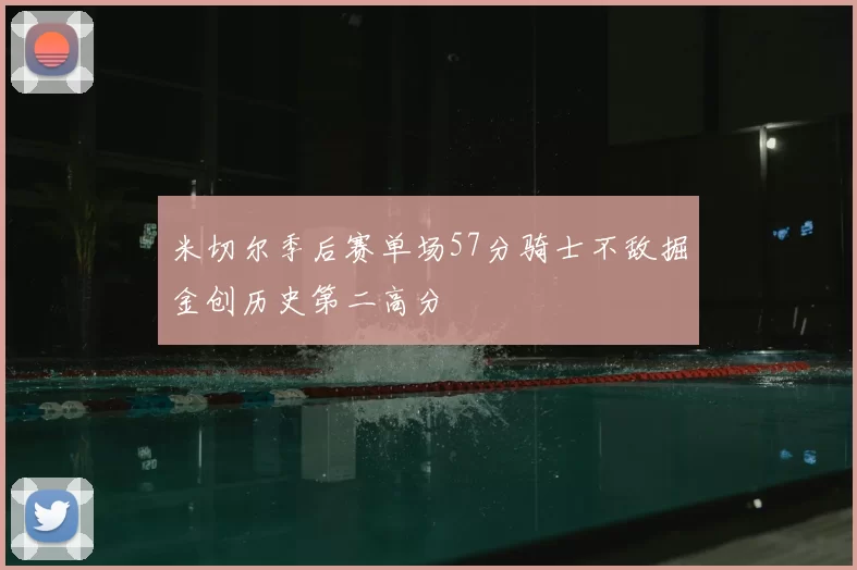 米切尔季后赛单场57分骑士不敌掘金创历史第二高分