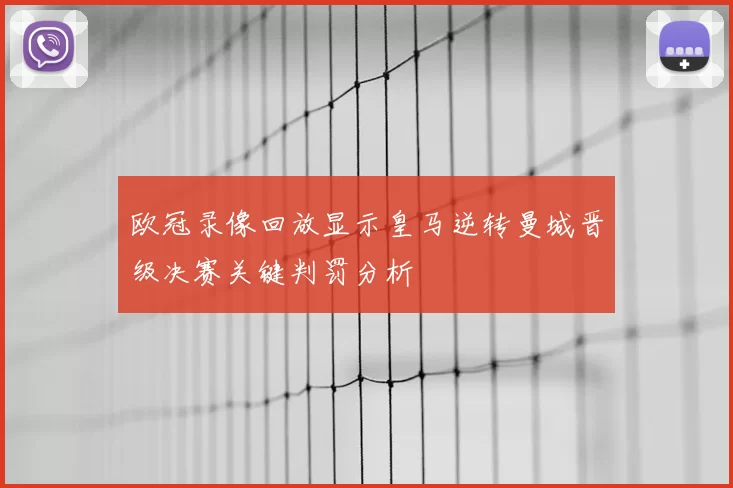 欧冠录像回放显示皇马逆转曼城晋级决赛关键判罚分析