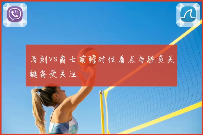 马刺vs爵士前瞻对位看点与胜负关键备受关注