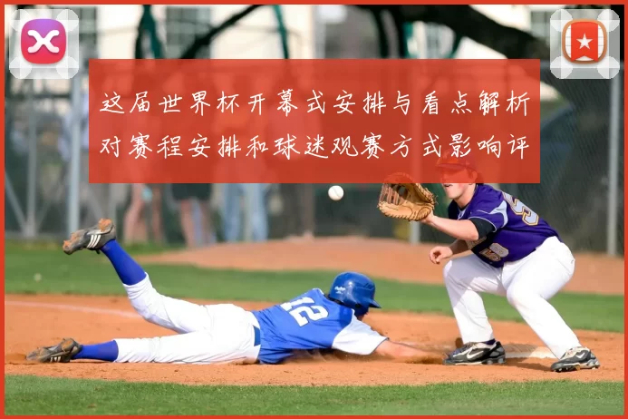 这届世界杯开幕式安排与看点解析对赛程安排和球迷观赛方式影响评估