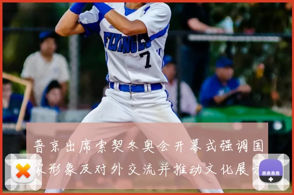 普京出席索契冬奥会开幕式强调国家形象及对外交流并推动文化展示