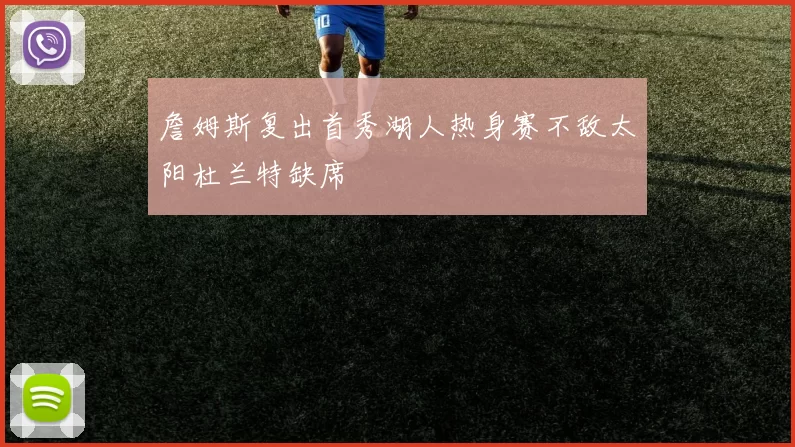 詹姆斯复出首秀湖人热身赛不敌太阳杜兰特缺席