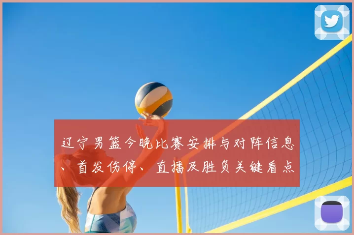 辽宁男篮今晚比赛安排与对阵信息、首发伤停、直播及胜负关键看点